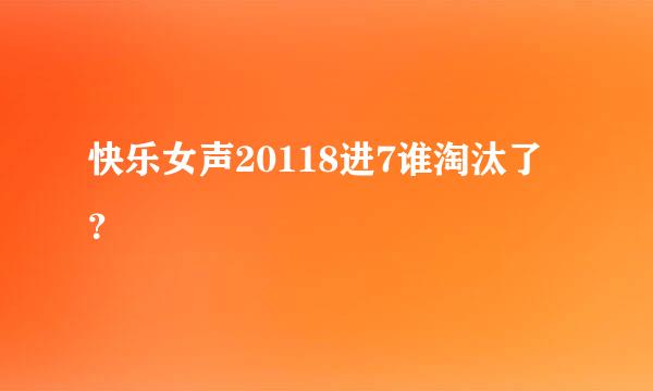 快乐女声20118进7谁淘汰了？