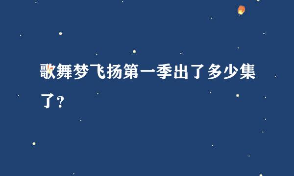 歌舞梦飞扬第一季出了多少集了？