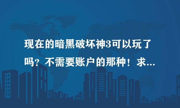 现在的暗黑破坏神3可以玩了吗？不需要账户的那种！求高手解释！多谢