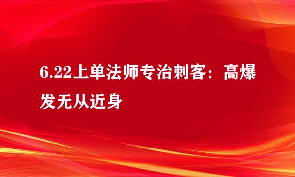 6.22上单法师专治刺客：高爆发无从近身