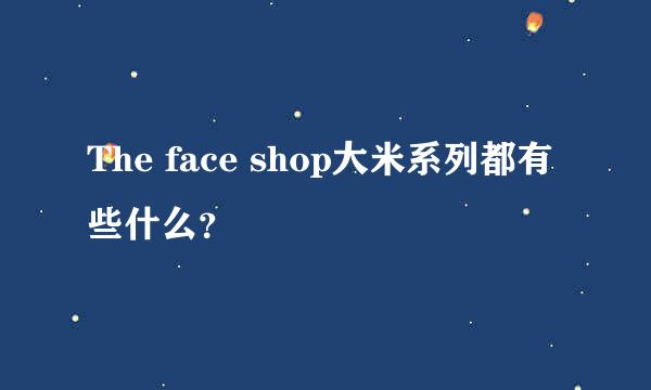 The face shop大米系列都有些什么？