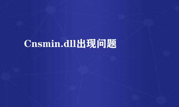 Cnsmin.dll出现问题