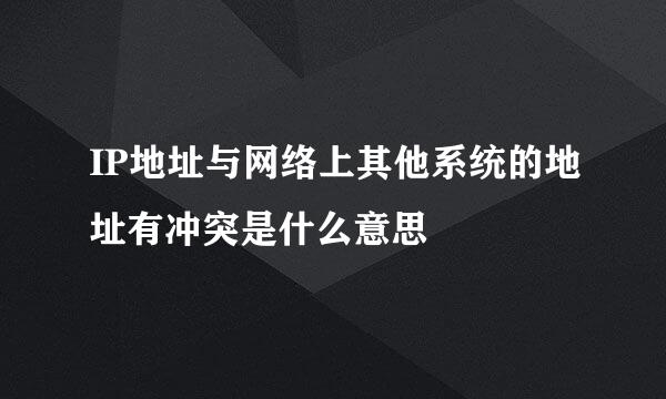 IP地址与网络上其他系统的地址有冲突是什么意思