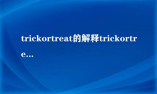 trickortreat的解释trickortreat的解释是什么