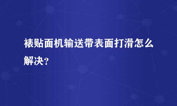 裱贴面机输送带表面打滑怎么解决？