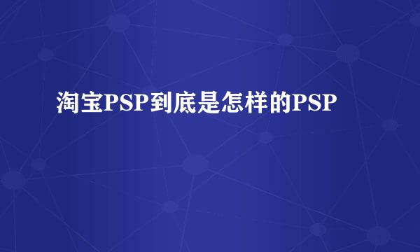 淘宝PSP到底是怎样的PSP