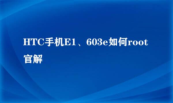 HTC手机E1、603e如何root 官解