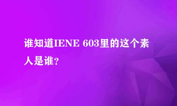 谁知道IENE 603里的这个素人是谁？