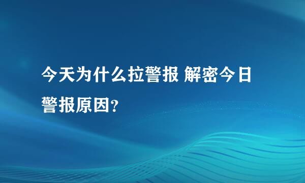 今天为什么拉警报 解密今日警报原因？