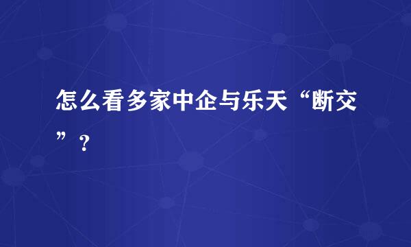 怎么看多家中企与乐天“断交”？