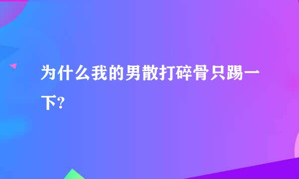 为什么我的男散打碎骨只踢一下?