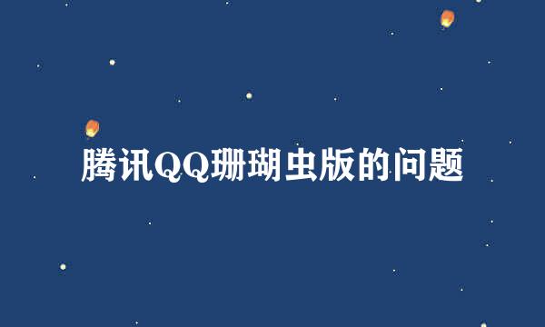 腾讯QQ珊瑚虫版的问题