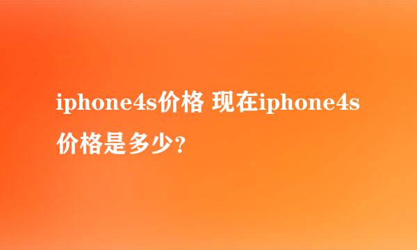 iphone4s价格 现在iphone4s价格是多少？