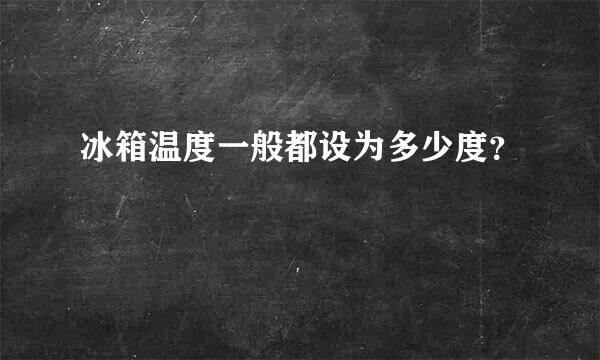 冰箱温度一般都设为多少度？