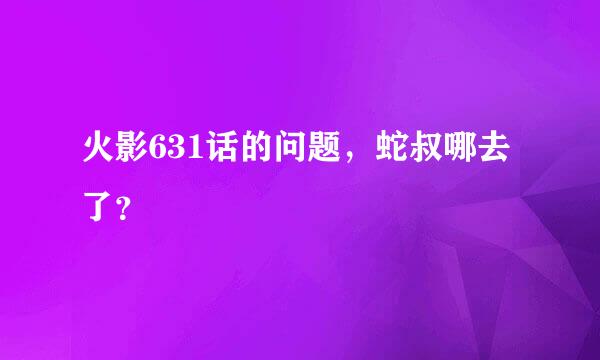 火影631话的问题，蛇叔哪去了？