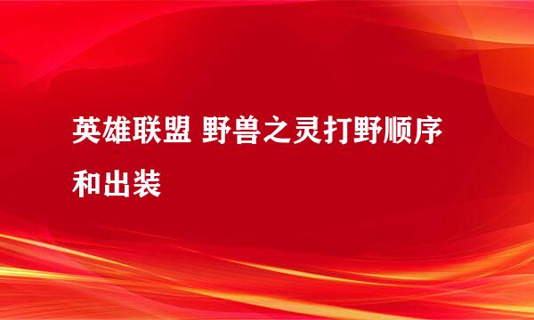 英雄联盟 野兽之灵打野顺序和出装