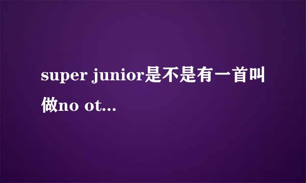 super junior是不是有一首叫做no other的歌？