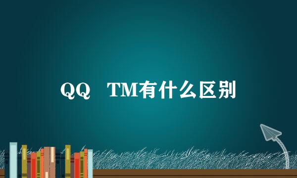 QQ   TM有什么区别