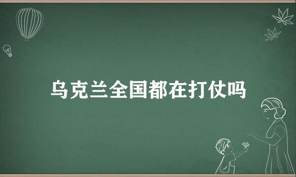 乌克兰全国都在打仗吗