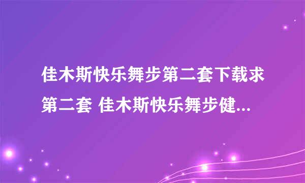 佳木斯快乐舞步第二套下载求第二套 佳木斯快乐舞步健身操mp3音乐,谢谢发到