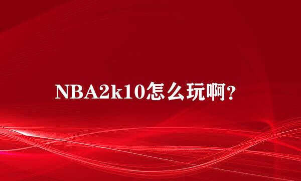 NBA2k10怎么玩啊？