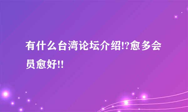 有什么台湾论坛介绍!?愈多会员愈好!!