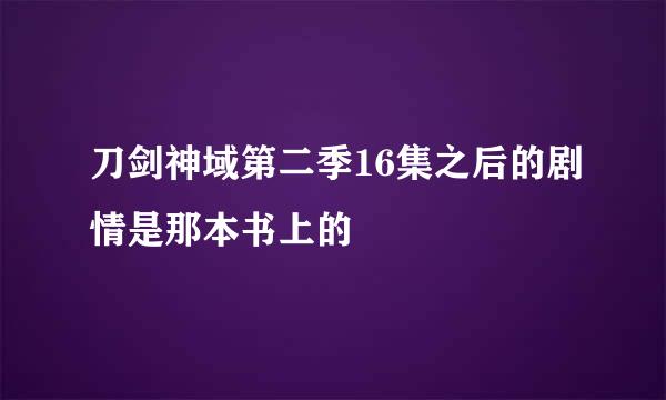 刀剑神域第二季16集之后的剧情是那本书上的