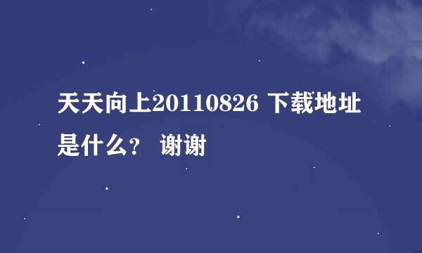 天天向上20110826 下载地址是什么？ 谢谢