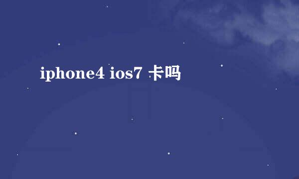 iphone4 ios7 卡吗