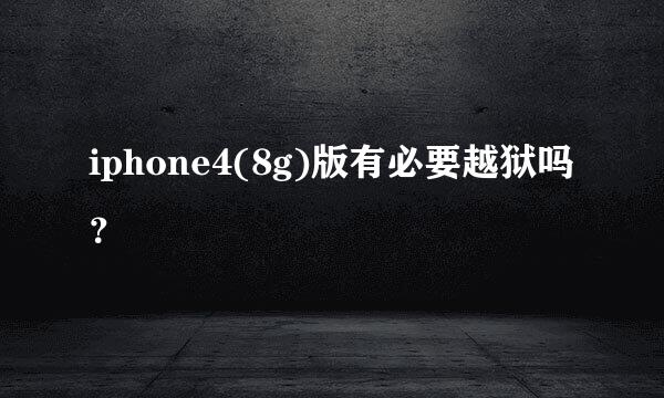 iphone4(8g)版有必要越狱吗？