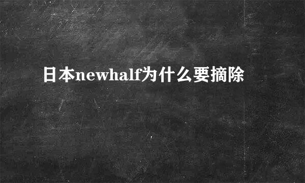 日本newhalf为什么要摘除