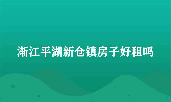 渐江平湖新仓镇房子好租吗