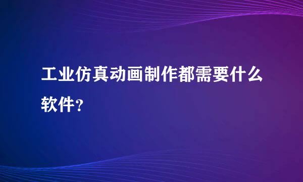 工业仿真动画制作都需要什么软件？