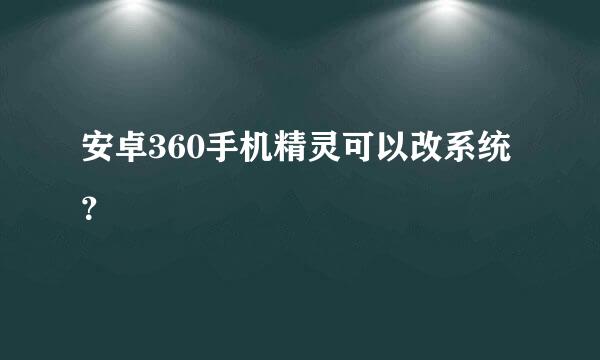 安卓360手机精灵可以改系统？