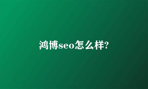 鸿博seo怎么样?