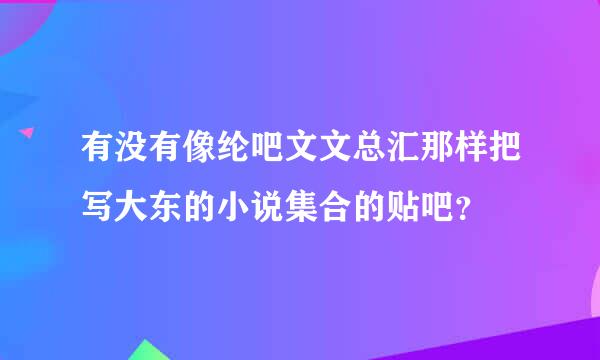 有没有像纶吧文文总汇那样把写大东的小说集合的贴吧？