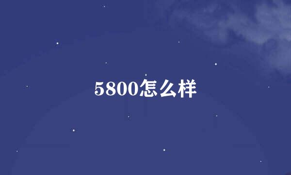 5800怎么样