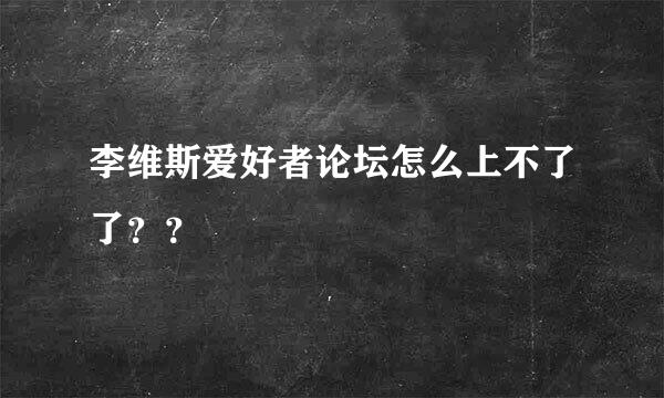 李维斯爱好者论坛怎么上不了了？？