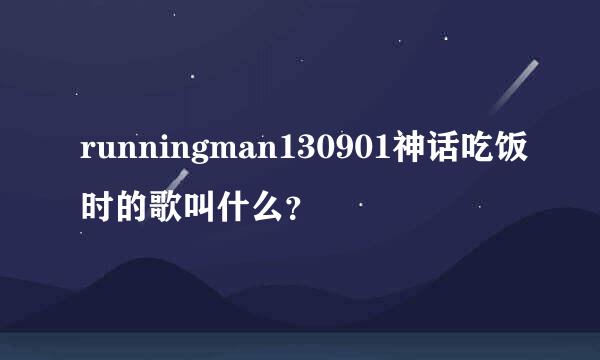 runningman130901神话吃饭时的歌叫什么？