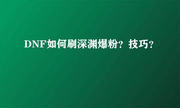 DNF如何刷深渊爆粉？技巧？