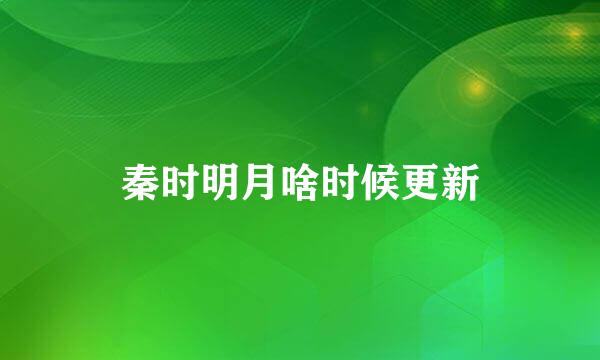 秦时明月啥时候更新