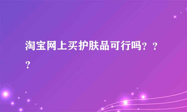 淘宝网上买护肤品可行吗？？？