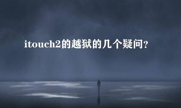 itouch2的越狱的几个疑问？