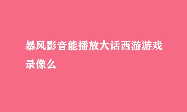 暴风影音能播放大话西游游戏录像么