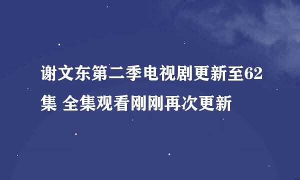 谢文东第二季电视剧更新至62集 全集观看刚刚再次更新