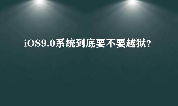 iOS9.0系统到底要不要越狱？