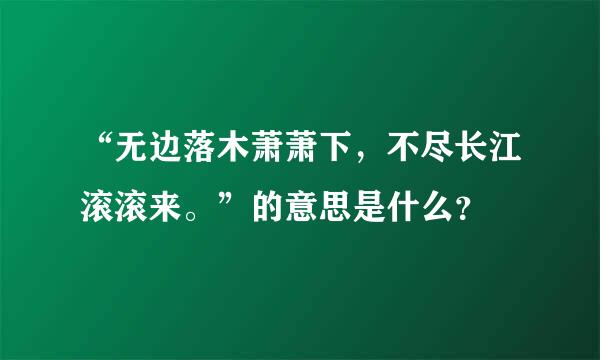 “无边落木萧萧下，不尽长江滚滚来。”的意思是什么？