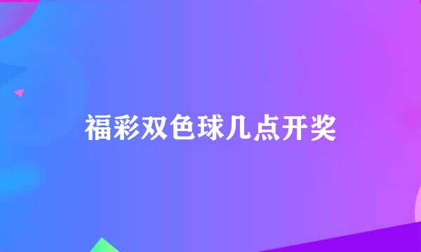 福彩双色球几点开奖