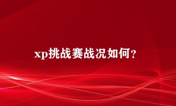 xp挑战赛战况如何？