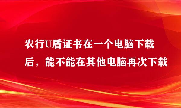 农行U盾证书在一个电脑下载后，能不能在其他电脑再次下载